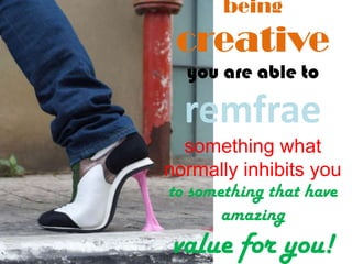 being
creative
you are able to
remfrae
something what
normally inhibits you
to something that have
amazing
value for you!
 
