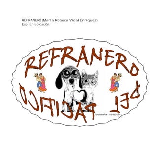 REFRANERO (Marta Rebeca Vidal Enríquez)
Esp. En Educación.
Turbodiseños: 315-450-08-41
 