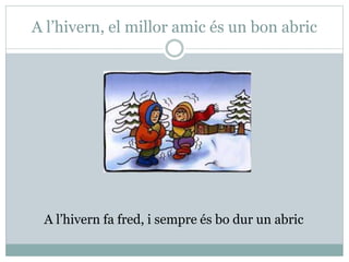 A l’hivern, el millor amic és un bon abric
A l’hivern fa fred, i sempre és bo dur un abric
 