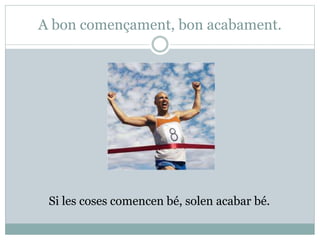 A bon començament, bon acabament.
Si les coses comencen bé, solen acabar bé.
 