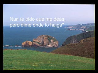 Nun te pido que me deas, pero dime ónde lo haiga" .  