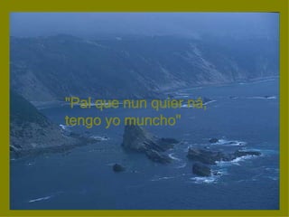 "Pal que nun quier ná, tengo yo muncho"  