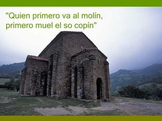 "Quien primero va al molín, primero muel el so copín"  