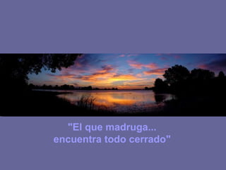 "El que madruga...
encuentra todo cerrado"