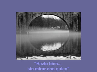 "Hazlo bien...
sin mirar con quien"