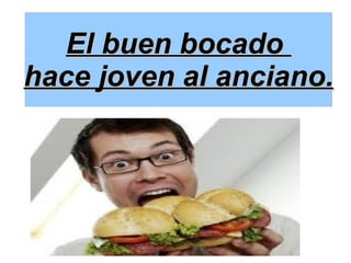 El buen bocado  hace joven al anciano. 