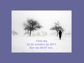 Feliz día 22 de octubre de 2011 . Son las 00:07 hrs.
