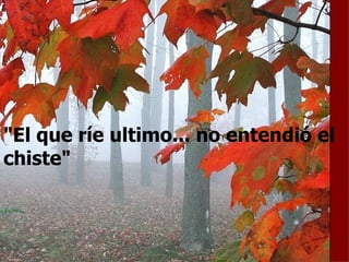 "El que ríe ultimo... no entendió el chiste" 