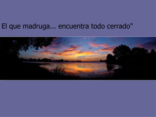 El que madruga... encuentra todo cerrado"