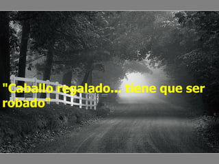 "Caballo regalado... tiene que ser robado"