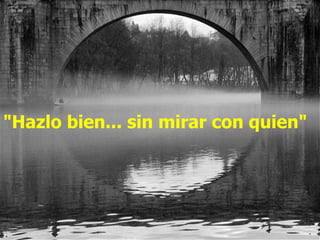 "Hazlo bien... sin mirar con quien"