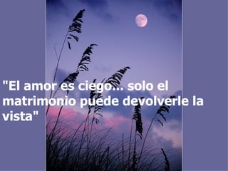 "El amor es ciego... solo el matrimonio puede devolverle la vista"