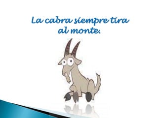 La cabra siempre tira
     al monte.
 