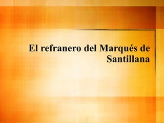 El refranero del Marqués de
Santillana
 