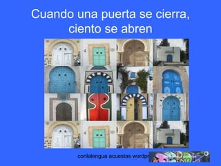 Cuando una puerta se cierra, 
ciento se abren 
conlalengua acuestas wordpress.com 
 