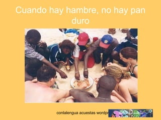 Cuando hay hambre, no hay pan 
duro 
conlalengua acuestas wordpress.com 
 