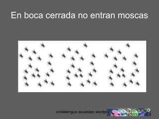 En boca cerrada no entran moscas 
conlalengua acuestas wordpress.com 
 