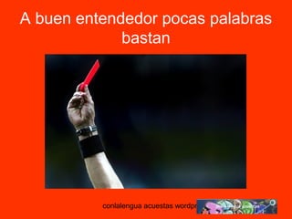A buen entendedor pocas palabras 
bastan 
conlalengua acuestas wordpress.com 
 