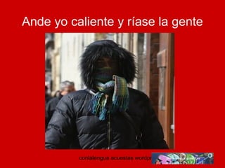 Ande yo caliente y ríase la gente 
conlalengua acuestas wordpress.com 
 