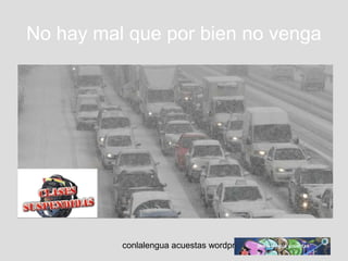 No hay mal que por bien no venga 
conlalengua acuestas wordpress.com 
 