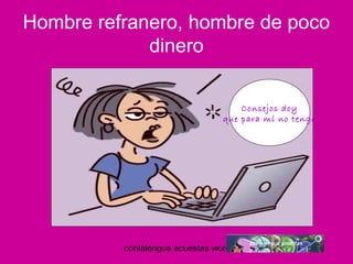Hombre refranero, hombre de poco 
dinero 
Consejos doy 
que para mí no tengo 
conlalengua acuestas wordpress.com 
 