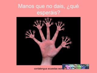 Manos que no dais, ¿qué 
esperáis? 
conlalengua acuestas wordpress.com 
 
