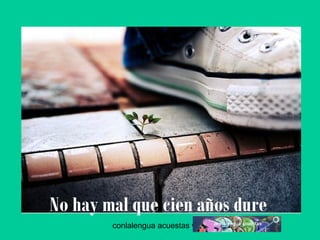 No hay mal que cien años dure 
conlalengua acuestas wordpress.com 
 