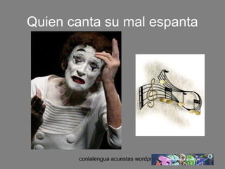 Quien canta su mal espanta 
conlalengua acuestas wordpress.com 
 