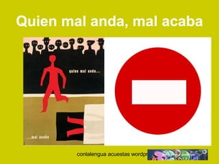 Quien mal anda, mal acaba 
conlalengua acuestas wordpress.com 
 