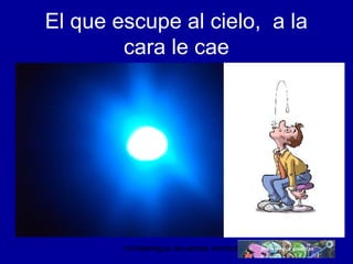 El que escupe al cielo, a la 
cara le cae 
conlalengua acuestas wordpress.com 
 