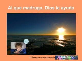 Al que madruga, Dios le ayuda 
conlalengua acuestas wordpress.com 
¿ 
 
