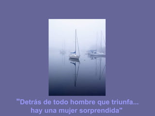 " Detrás de todo hombre que triunfa... hay una mujer sorprendida"