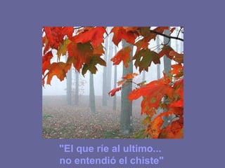 "El que ríe al ultimo... no entendió el chiste"