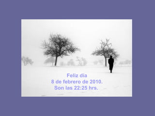 Feliz día 8 de febrero de 2010 . Son las 22:25 hrs.