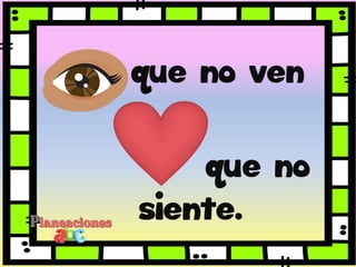 que no ven
que no
siente.
 