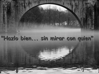 " Hazlo bien... sin mirar con quien "