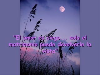 " El amor es ciego... solo el matrimonio puede devolverle la vista "