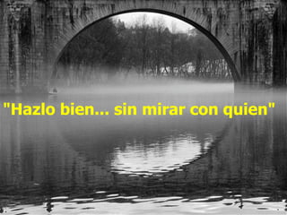 "Hazlo bien... sin mirar con quien"