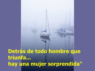 Detrás de todo hombre que triunfa... hay una mujer sorprendida"