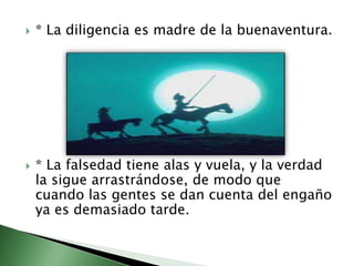    * La diligencia es madre de la buenaventura.




   * La falsedad tiene alas y vuela, y la verdad
    la sigue arrast...