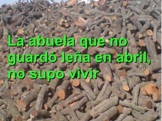 La abuela que no
guardó leña en abril,
no supo vivir