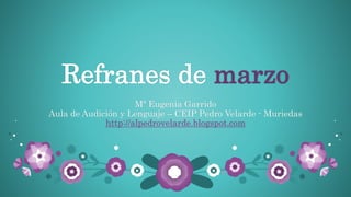 Refranes de marzo
Mª Eugenia Garrido
Aula de Audición y Lenguaje – CEIP Pedro Velarde - Muriedas
http://alpedrovelarde.blogspot.com
 