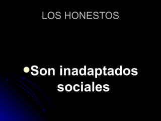 LOS HONESTOS Son inadaptados sociales 