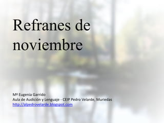Refranes de
noviembre
Mª Eugenia Garrido
Aula de Audición y Lenguaje - CEIP Pedro Velarde, Muriedas
http://alpedrovelarde.blogspot.com
 