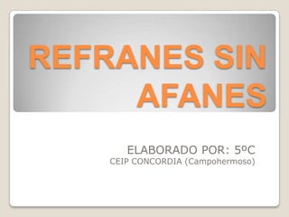REFRANES SIN
AFANES
ELABORADO POR: 5ºC

CEIP CONCORDIA (Campohermoso)

 