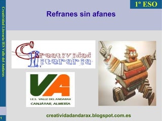 Creatividad Literaria IES Valle del Andarax
1

1º ESO
Refranes sin afanes

creatividadandarax.blogspot.com.es

 