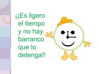 ¡¡Es ligero
 el tiempo
 y no hay
 barranco
 que lo
 detenga!!
 