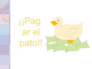 ¡¡Pag
 ar el
pato!!
 