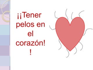 ¡¡Tener
pelos en
   el
corazón!
    !
 