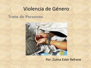 Violencia de Género
Trata de Personas
Por: Zulma Ester Refrane
 